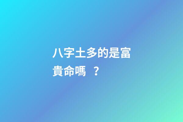 八字土多的是富貴命嗎？